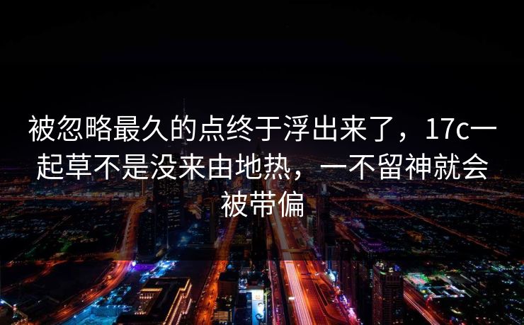 被忽略最久的点终于浮出来了，17c一起草不是没来由地热，一不留神就会被带偏