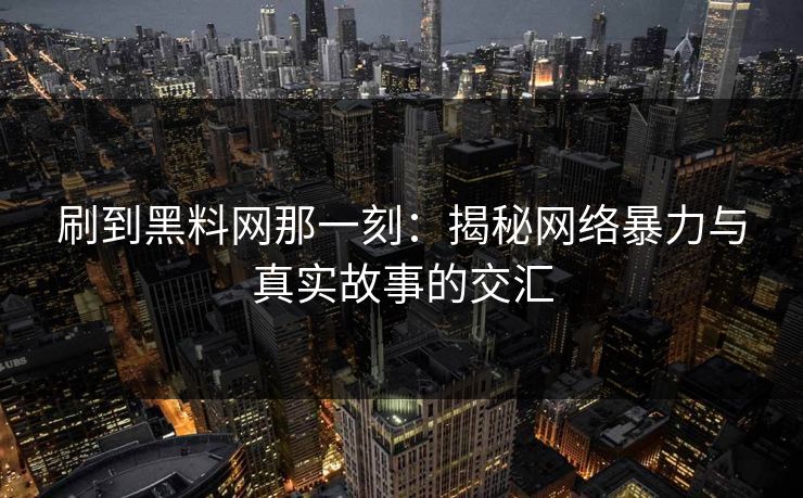 刷到黑料网那一刻：揭秘网络暴力与真实故事的交汇  第1张