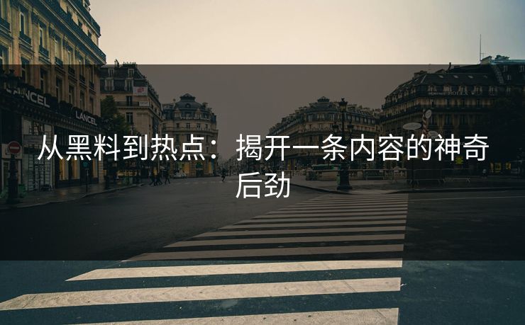 从黑料到热点：揭开一条内容的神奇后劲