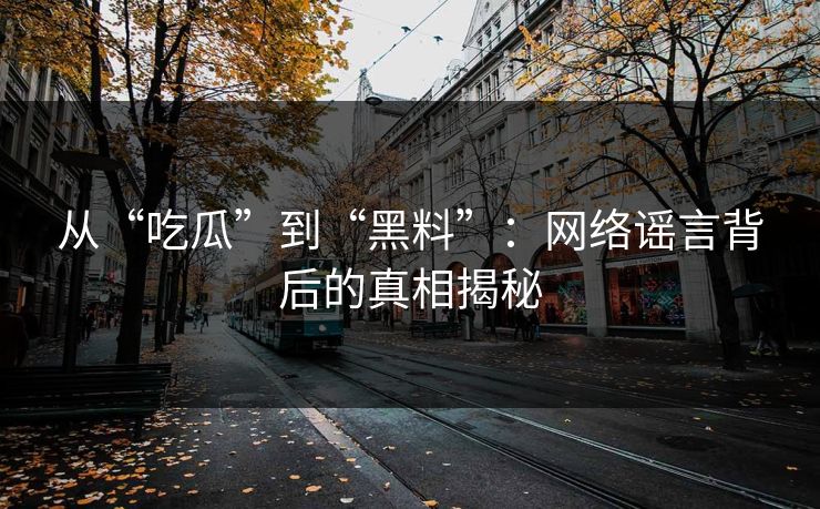从“吃瓜”到“黑料”：网络谣言背后的真相揭秘