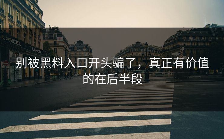 别被黑料入口开头骗了，真正有价值的在后半段  第1张