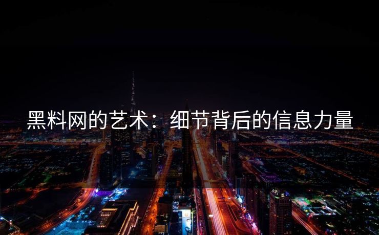 黑料网的艺术：细节背后的信息力量  第1张