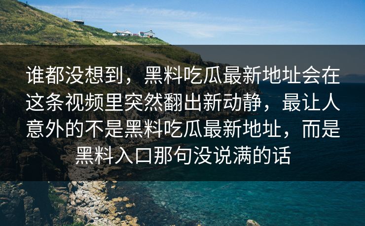 谁都没想到，黑料吃瓜最新地址会在这条视频里突然翻出新动静，最让人意外的不是黑料吃瓜最新地址，而是黑料入口那句没说满的话  第1张