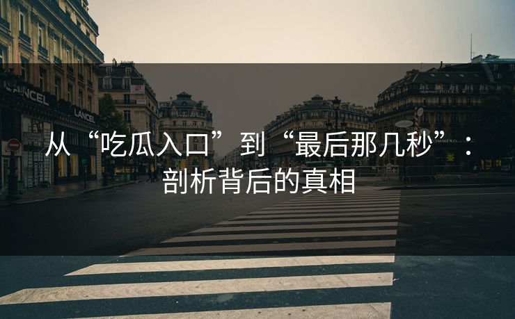 从“吃瓜入口”到“最后那几秒”：剖析背后的真相