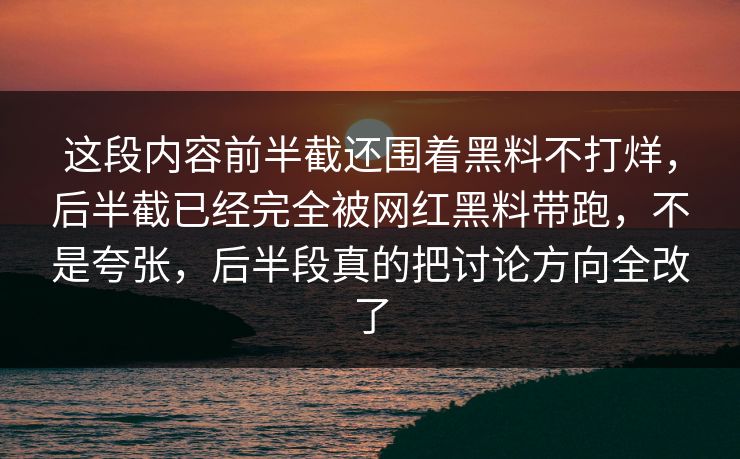 这段内容前半截还围着黑料不打烊，后半截已经完全被网红黑料带跑，不是夸张，后半段真的把讨论方向全改了