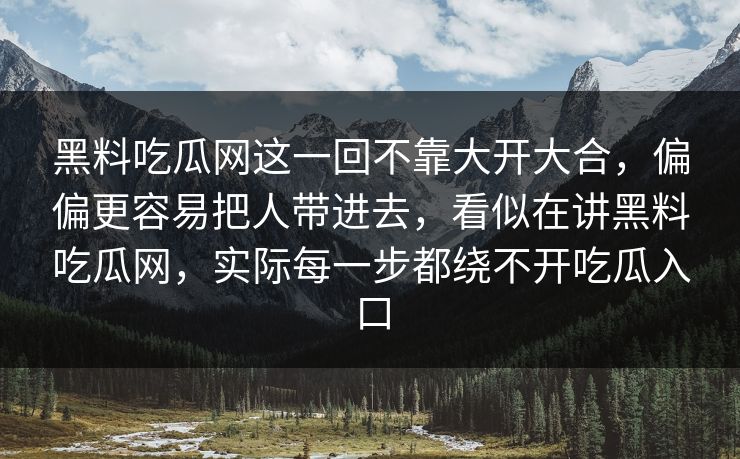 黑料吃瓜网这一回不靠大开大合，偏偏更容易把人带进去，看似在讲黑料吃瓜网，实际每一步都绕不开吃瓜入口
