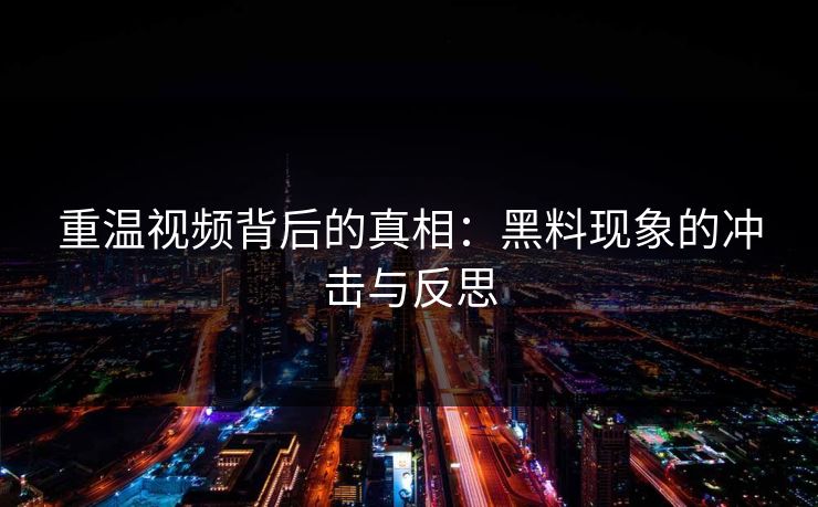 重温视频背后的真相：黑料现象的冲击与反思