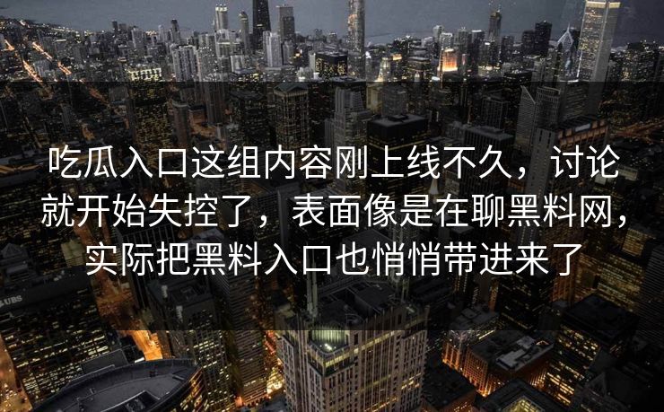吃瓜入口这组内容刚上线不久，讨论就开始失控了，表面像是在聊黑料网，实际把黑料入口也悄悄带进来了