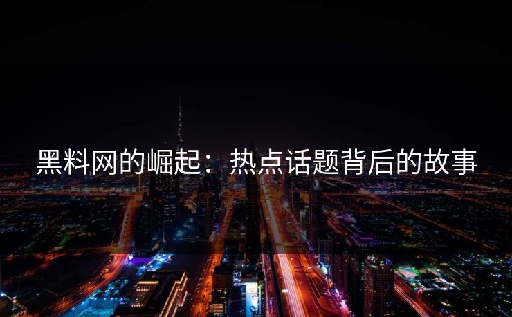 黑料网的崛起：热点话题背后的故事  第1张