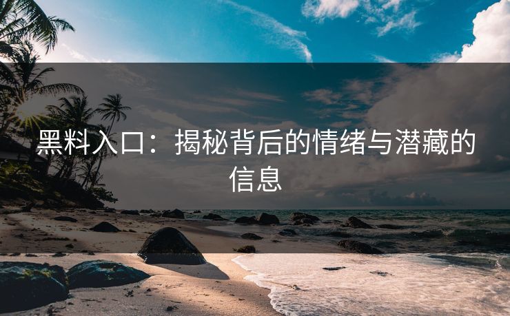 黑料入口：揭秘背后的情绪与潜藏的信息