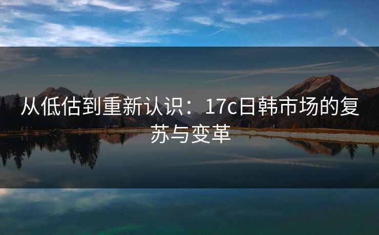 从低估到重新认识：17c日韩市场的复苏与变革  第1张