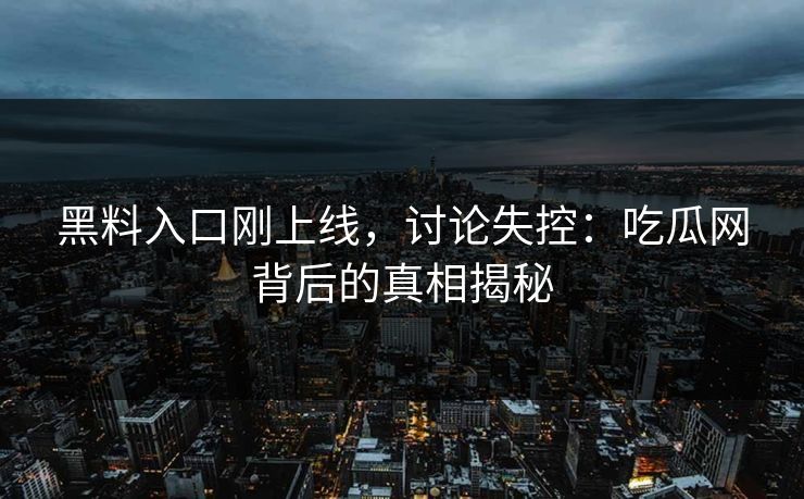 黑料入口刚上线，讨论失控：吃瓜网背后的真相揭秘