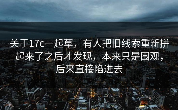 关于17c一起草，有人把旧线索重新拼起来了之后才发现，本来只是围观，后来直接陷进去  第1张